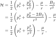       (      2)
H =  1  p2r + pθ2 - μ-- B22-
     2(     r     r ) r
  =  1  p2+ p2θ --2B2 -  μ-
     2   r     r2       r
     1(     p2)   μ
  =  -  p2r +-ψ2- - --,
     2      r      r
